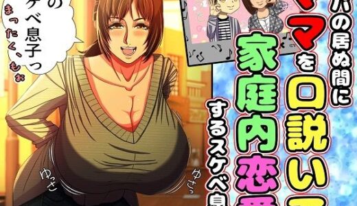 パパの居ぬ間にママを口説いて家庭内恋愛するスケベ息子